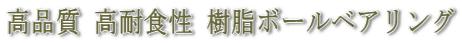 高品質 高耐食性 樹脂ボールベアリング
